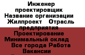 Инженер-проектировщик › Название организации ­ Жилпроект › Отрасль предприятия ­ Проектирование › Минимальный оклад ­ 1 - Все города Работа » Вакансии   . Башкортостан респ.